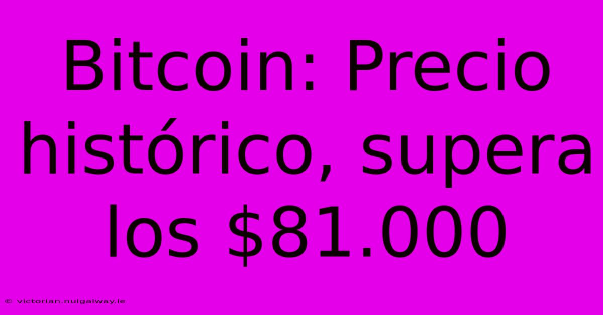 Bitcoin: Precio Histórico, Supera Los $81.000