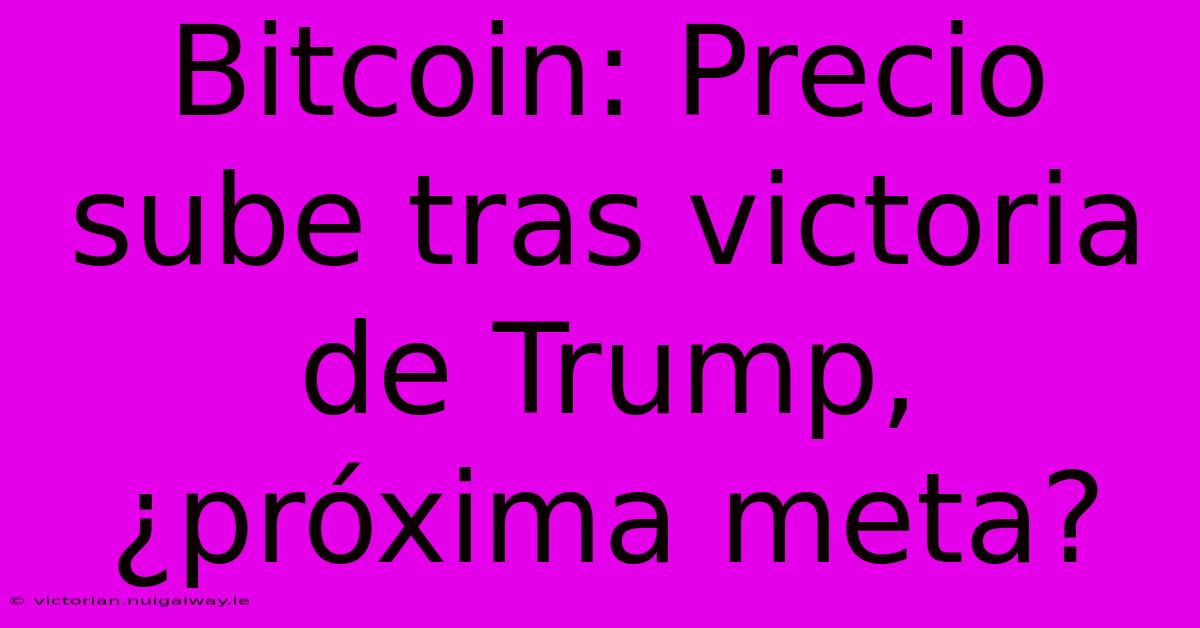 Bitcoin: Precio Sube Tras Victoria De Trump, ¿próxima Meta?