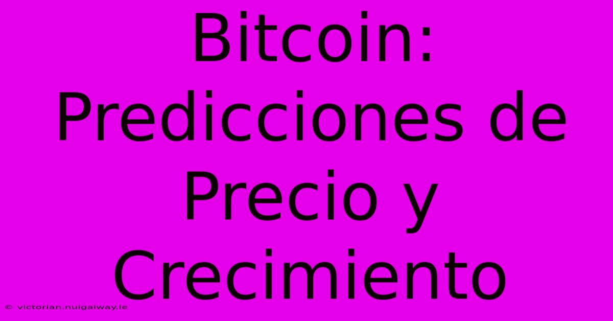 Bitcoin: Predicciones De Precio Y Crecimiento