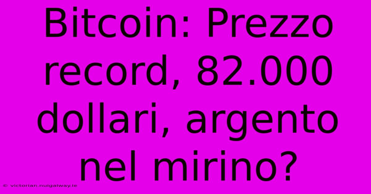 Bitcoin: Prezzo Record, 82.000 Dollari, Argento Nel Mirino?