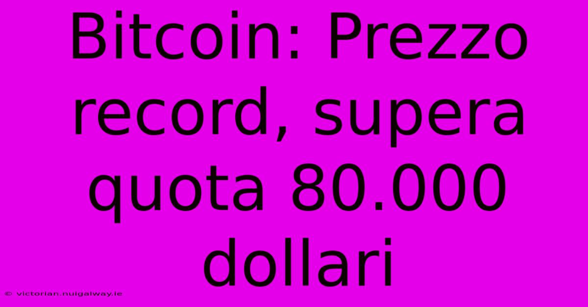 Bitcoin: Prezzo Record, Supera Quota 80.000 Dollari