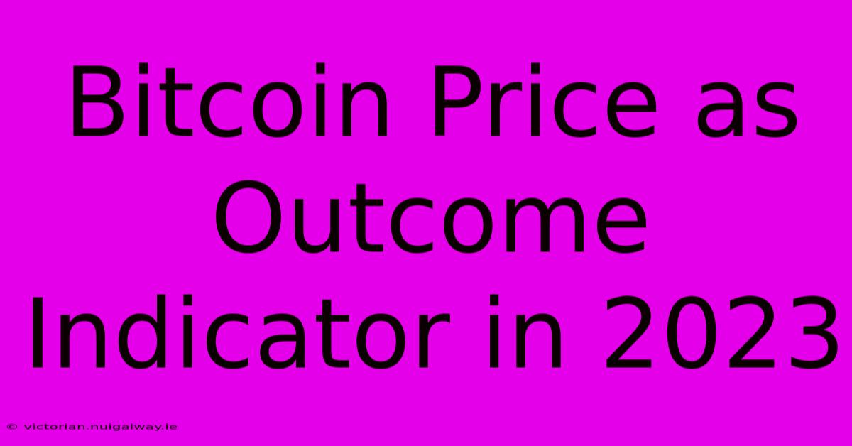 Bitcoin Price As Outcome Indicator In 2023