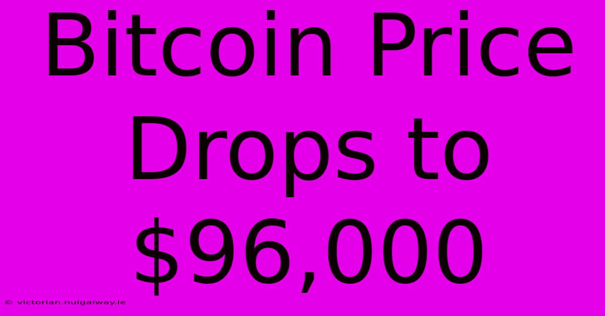 Bitcoin Price Drops To $96,000