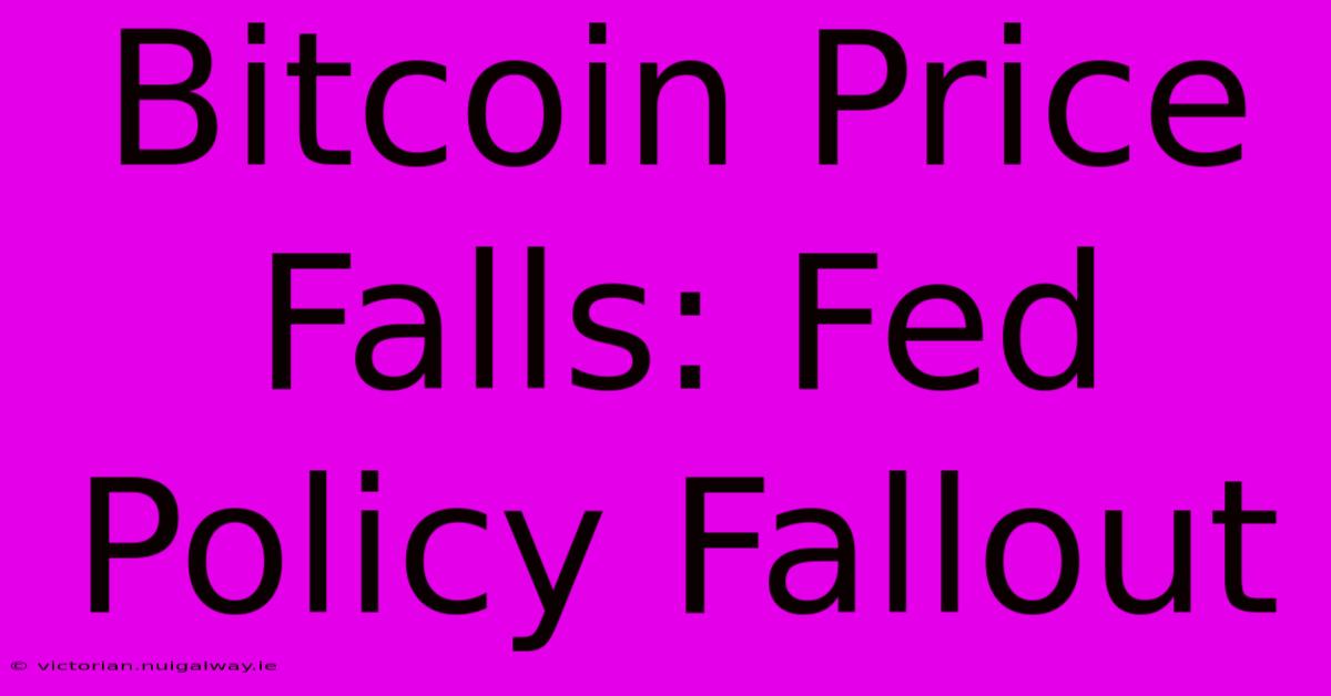 Bitcoin Price Falls: Fed Policy Fallout