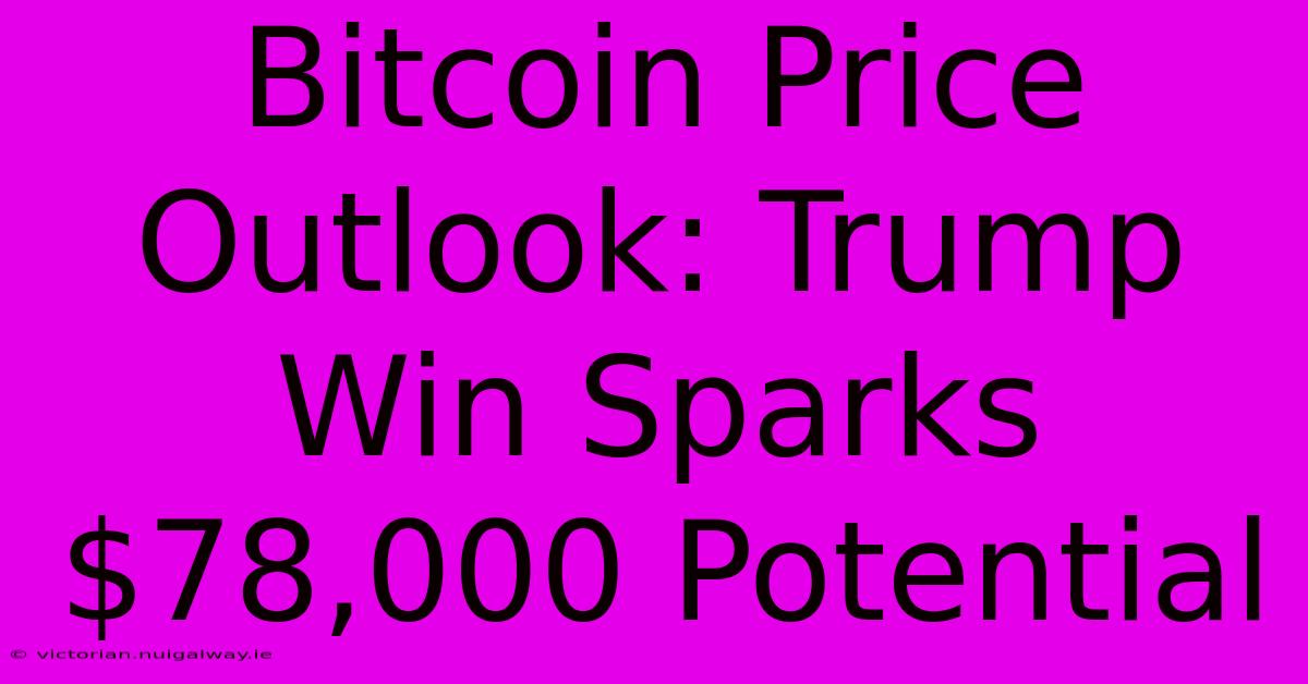 Bitcoin Price Outlook: Trump Win Sparks $78,000 Potential