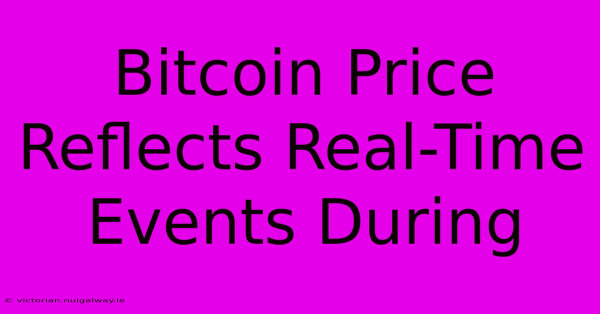 Bitcoin Price Reflects Real-Time Events During