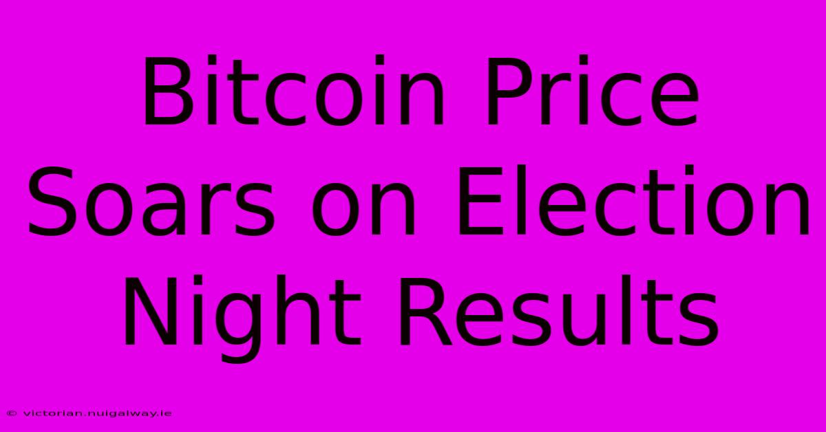 Bitcoin Price Soars On Election Night Results