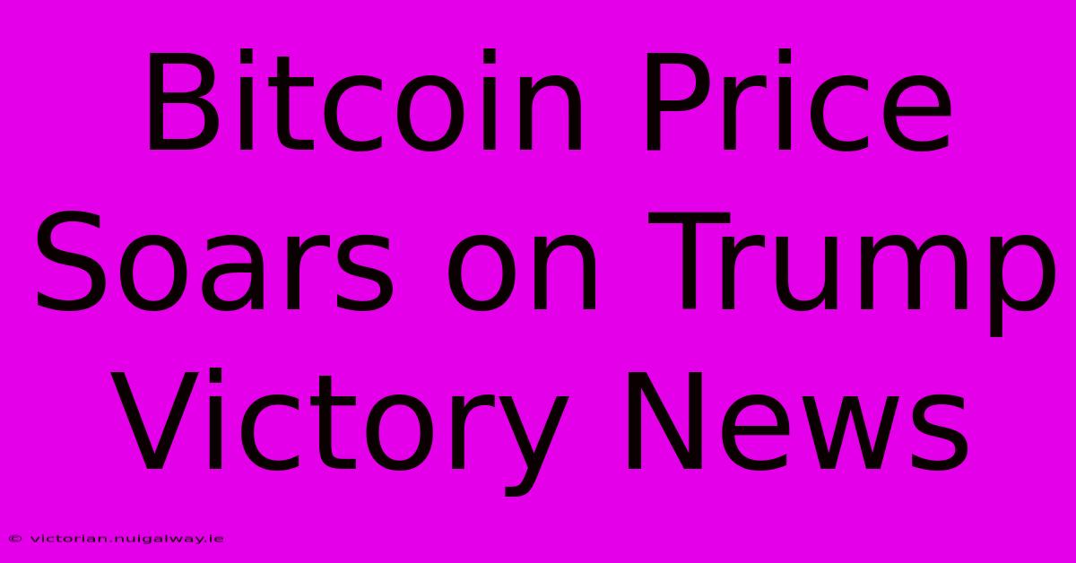 Bitcoin Price Soars On Trump Victory News