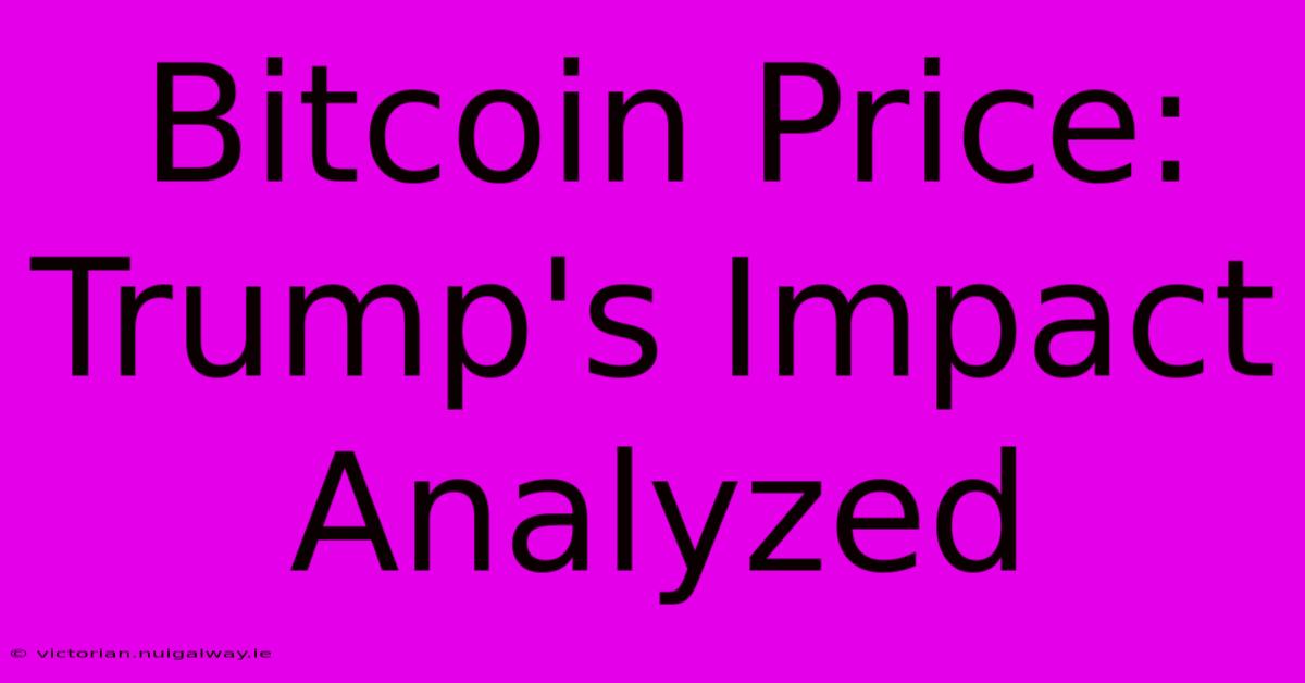 Bitcoin Price: Trump's Impact Analyzed 