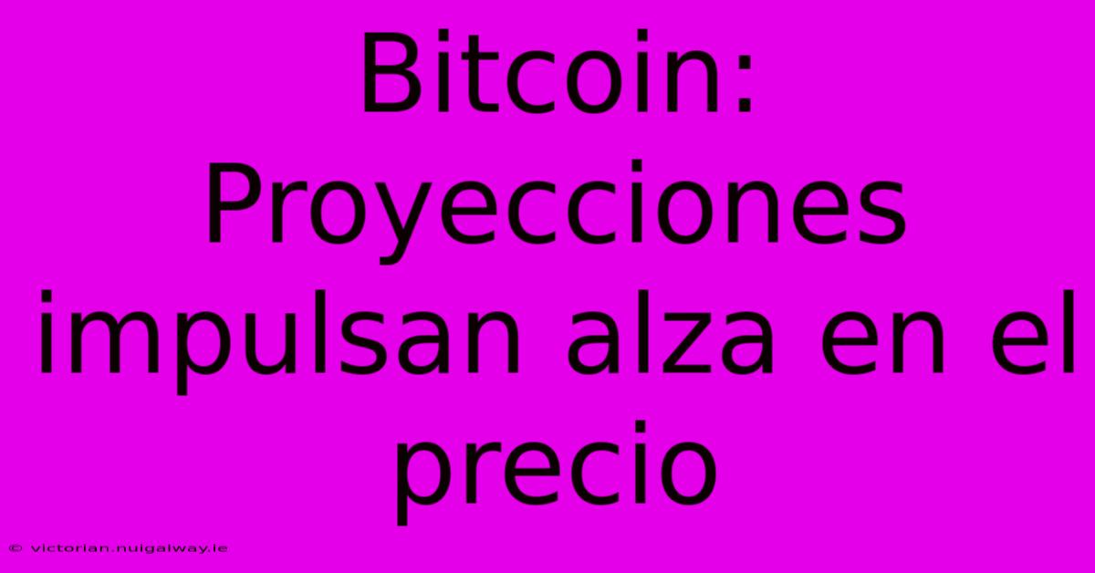 Bitcoin: Proyecciones Impulsan Alza En El Precio