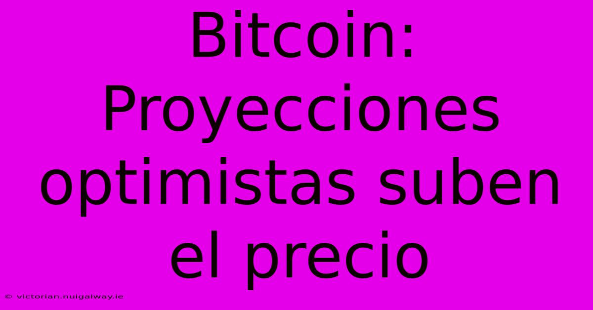 Bitcoin: Proyecciones Optimistas Suben El Precio 