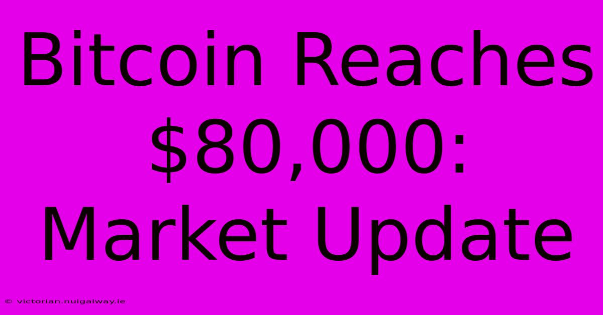 Bitcoin Reaches $80,000: Market Update