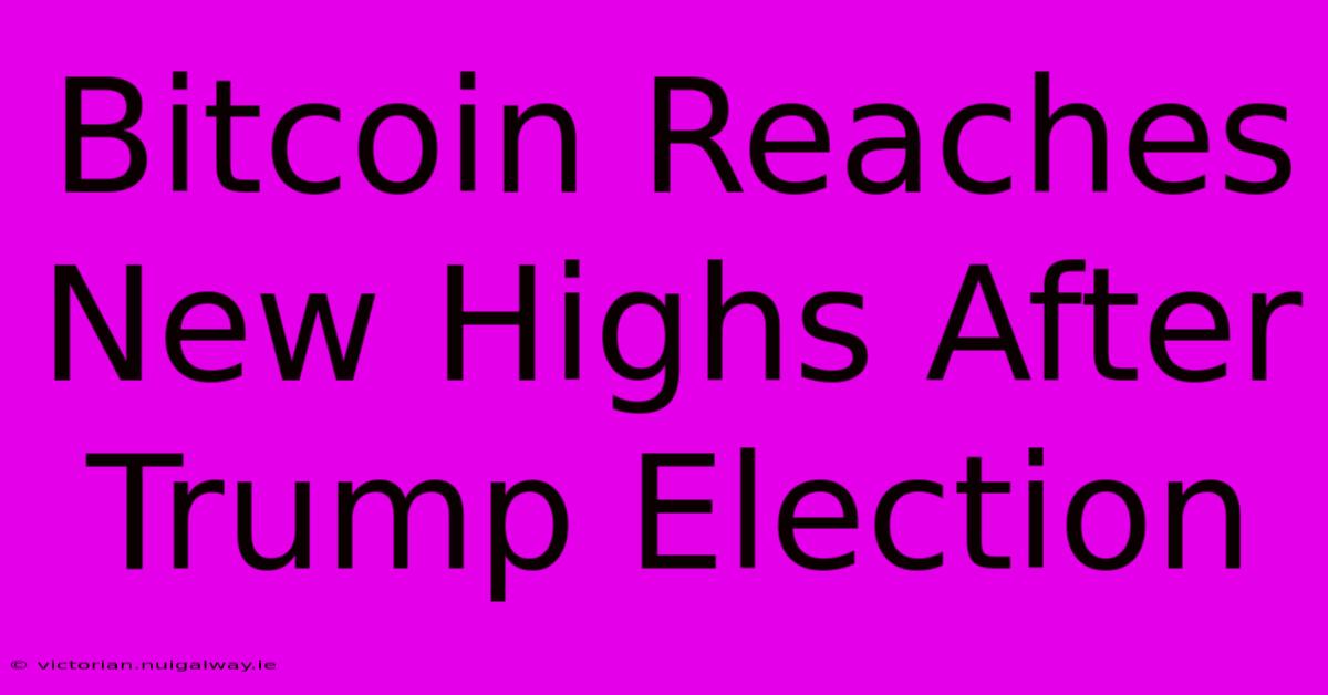 Bitcoin Reaches New Highs After Trump Election 