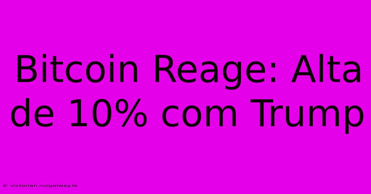 Bitcoin Reage: Alta De 10% Com Trump