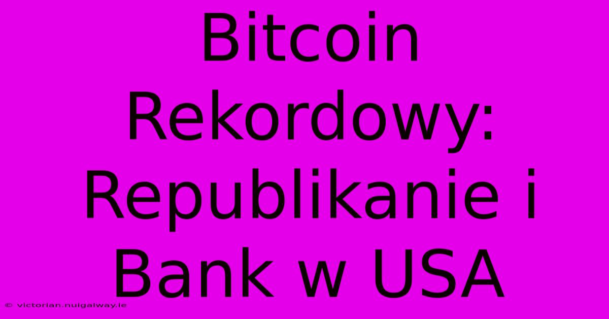 Bitcoin Rekordowy: Republikanie I Bank W USA