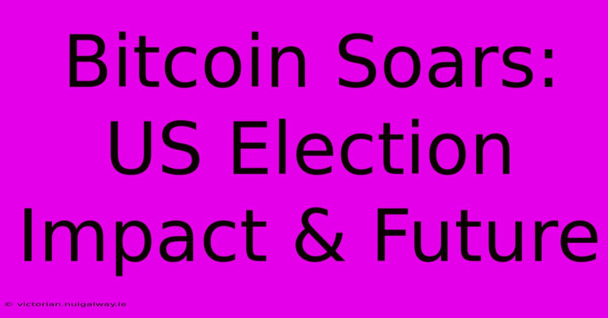 Bitcoin Soars: US Election Impact & Future