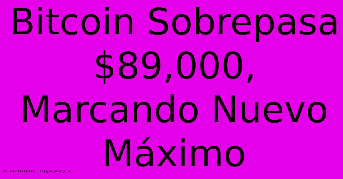 Bitcoin Sobrepasa $89,000, Marcando Nuevo Máximo