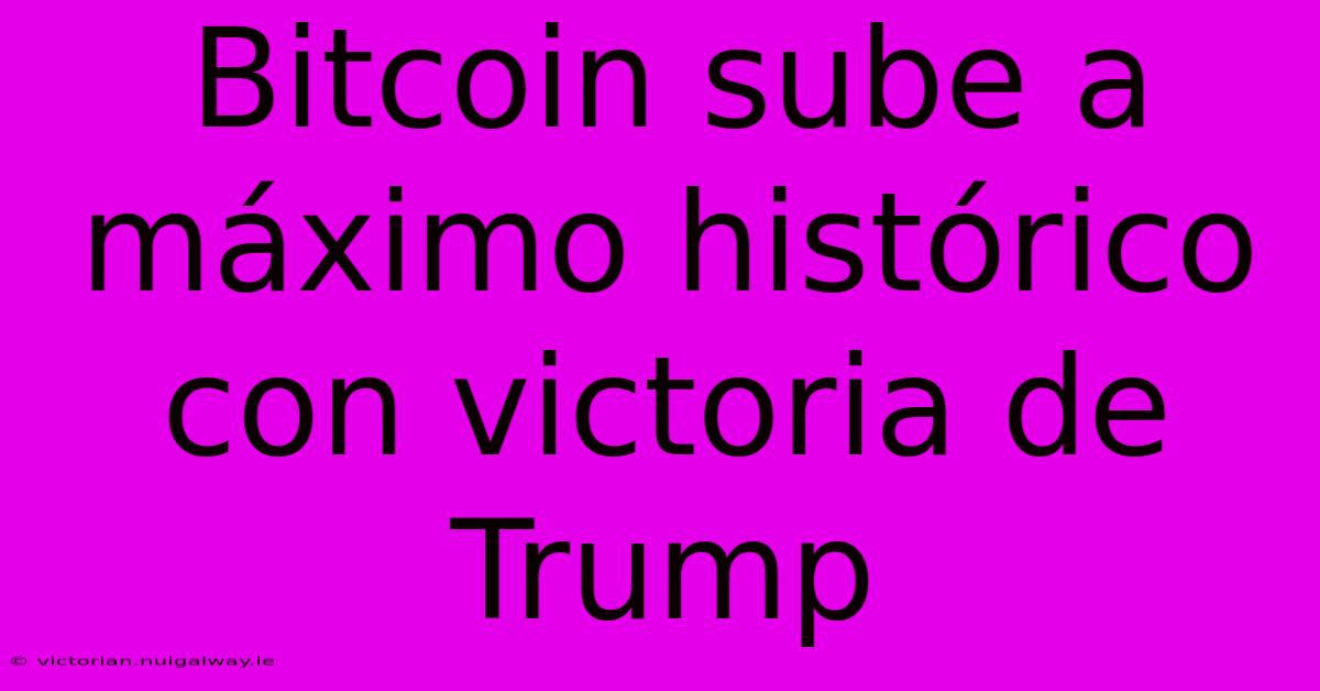 Bitcoin Sube A Máximo Histórico Con Victoria De Trump