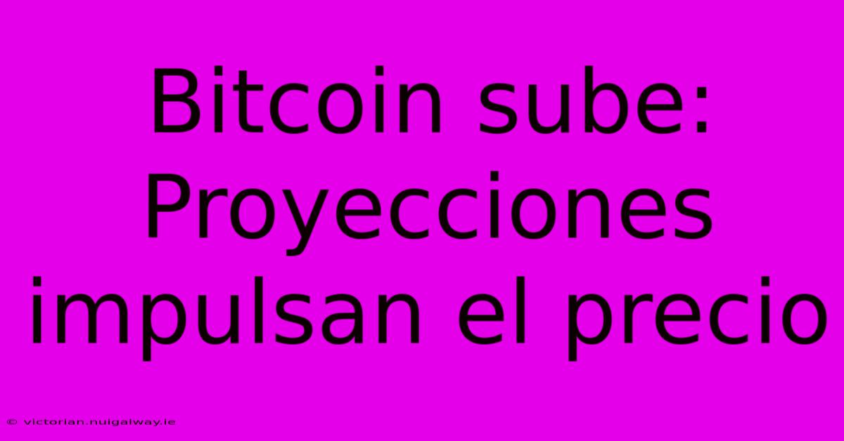 Bitcoin Sube: Proyecciones Impulsan El Precio