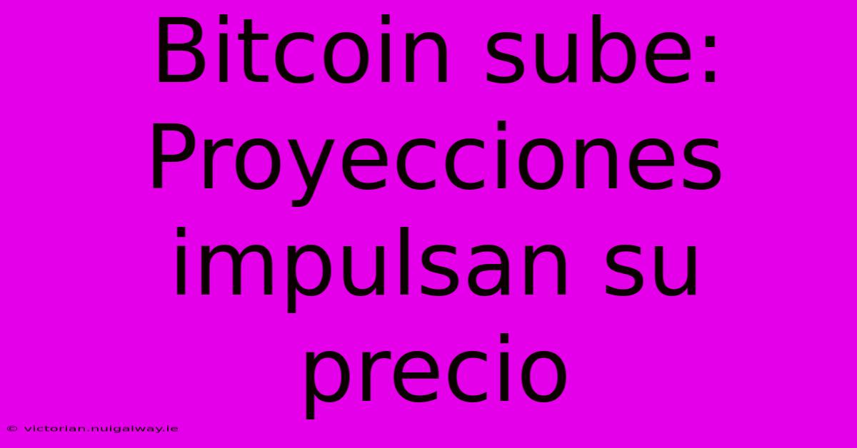 Bitcoin Sube: Proyecciones Impulsan Su Precio