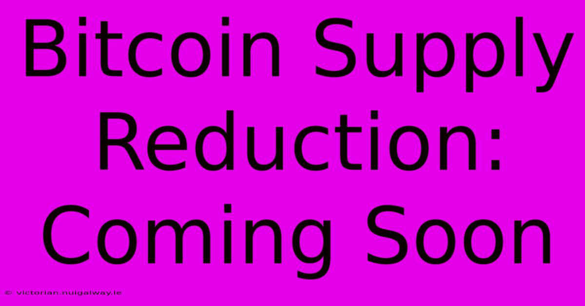 Bitcoin Supply Reduction: Coming Soon