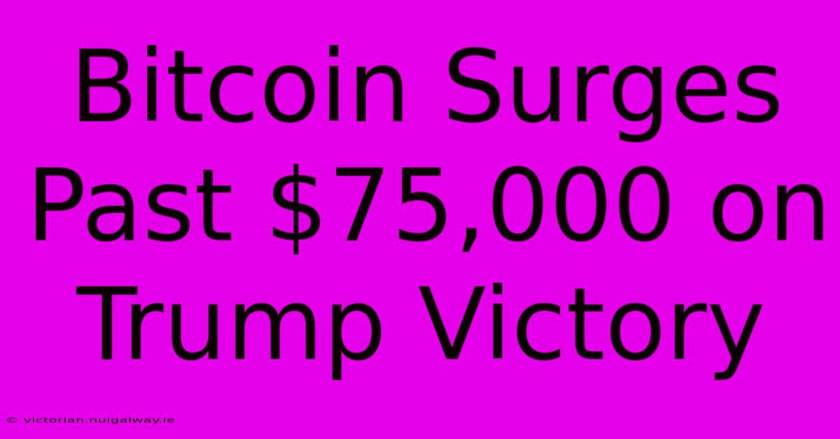 Bitcoin Surges Past $75,000 On Trump Victory 