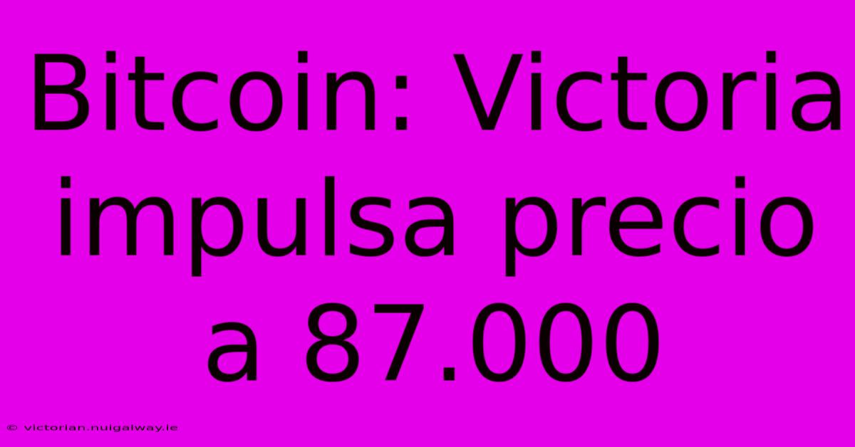 Bitcoin: Victoria Impulsa Precio A 87.000 