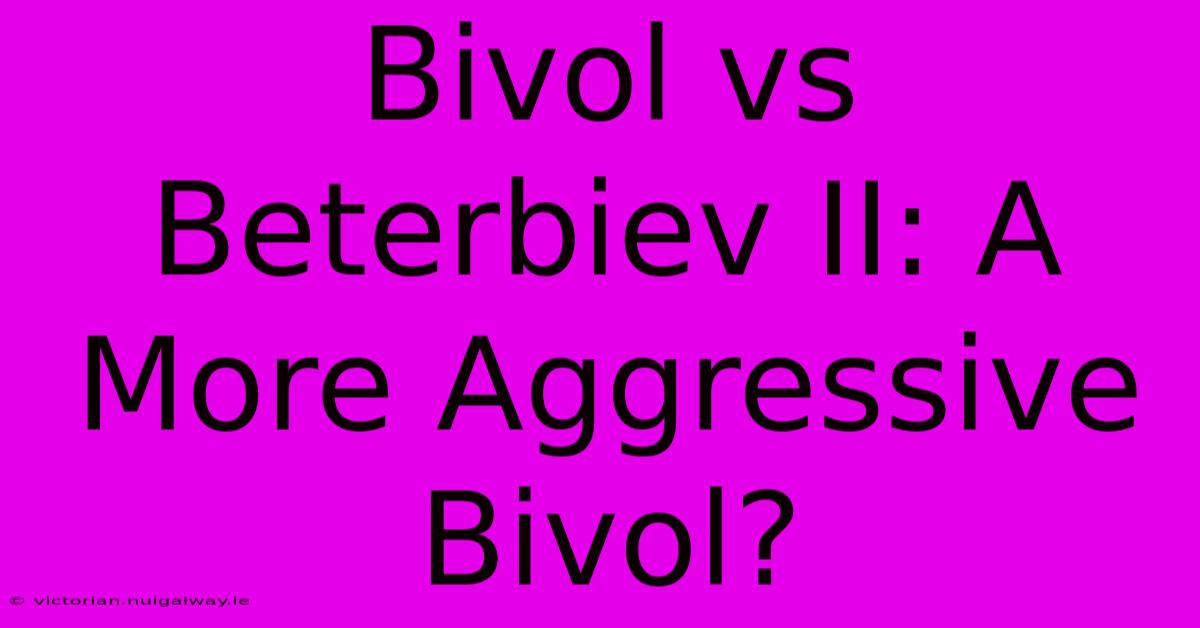 Bivol Vs Beterbiev II: A More Aggressive Bivol?