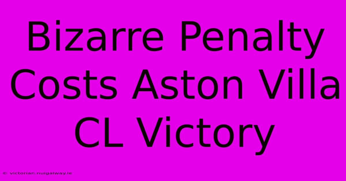 Bizarre Penalty Costs Aston Villa CL Victory 