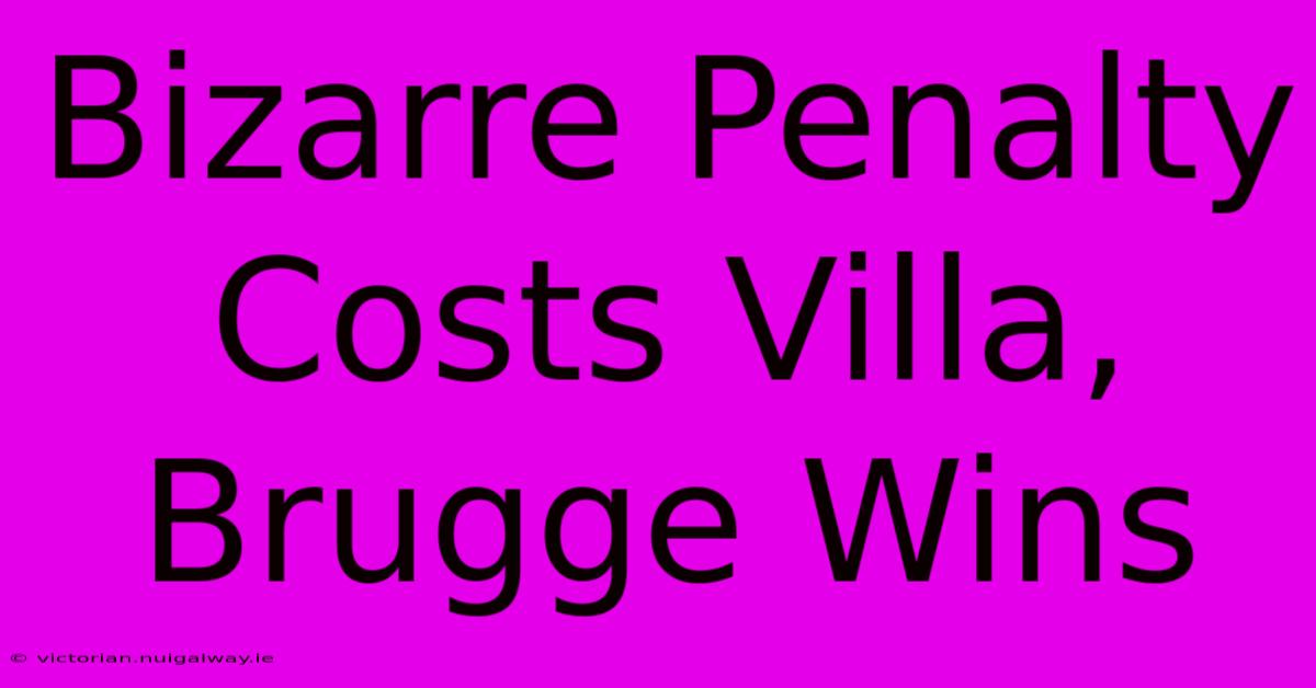 Bizarre Penalty Costs Villa, Brugge Wins