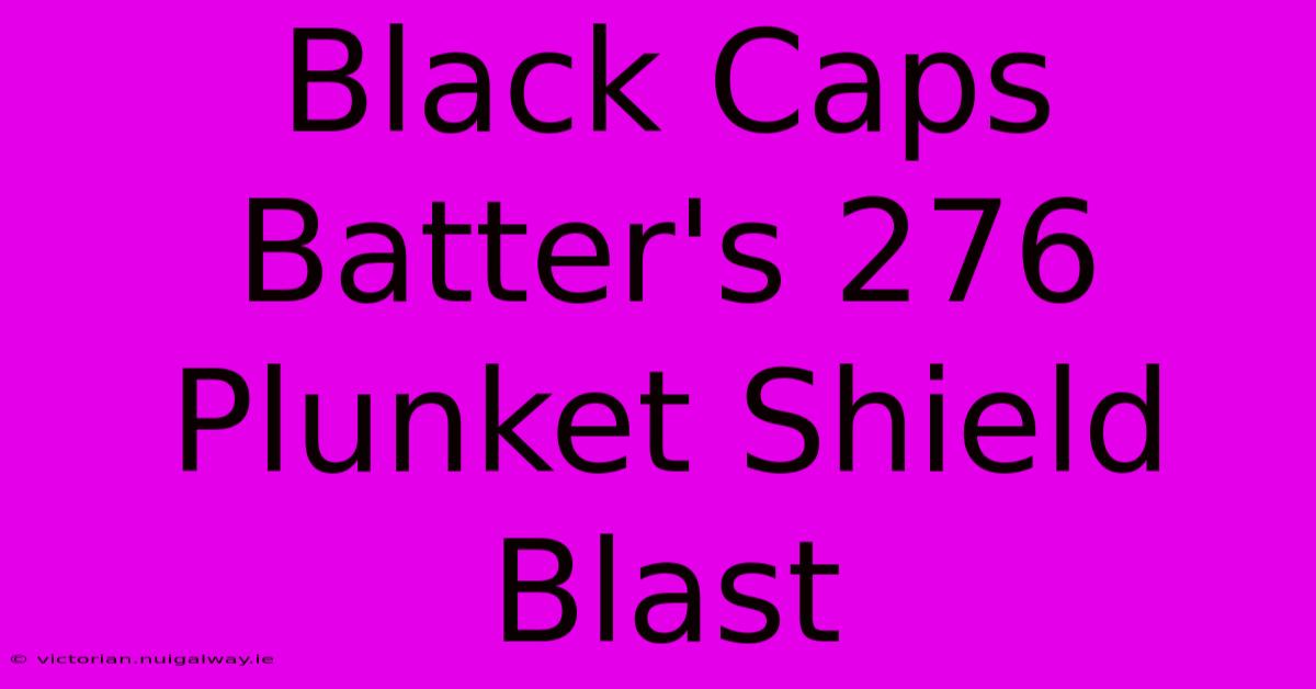 Black Caps Batter's 276 Plunket Shield Blast