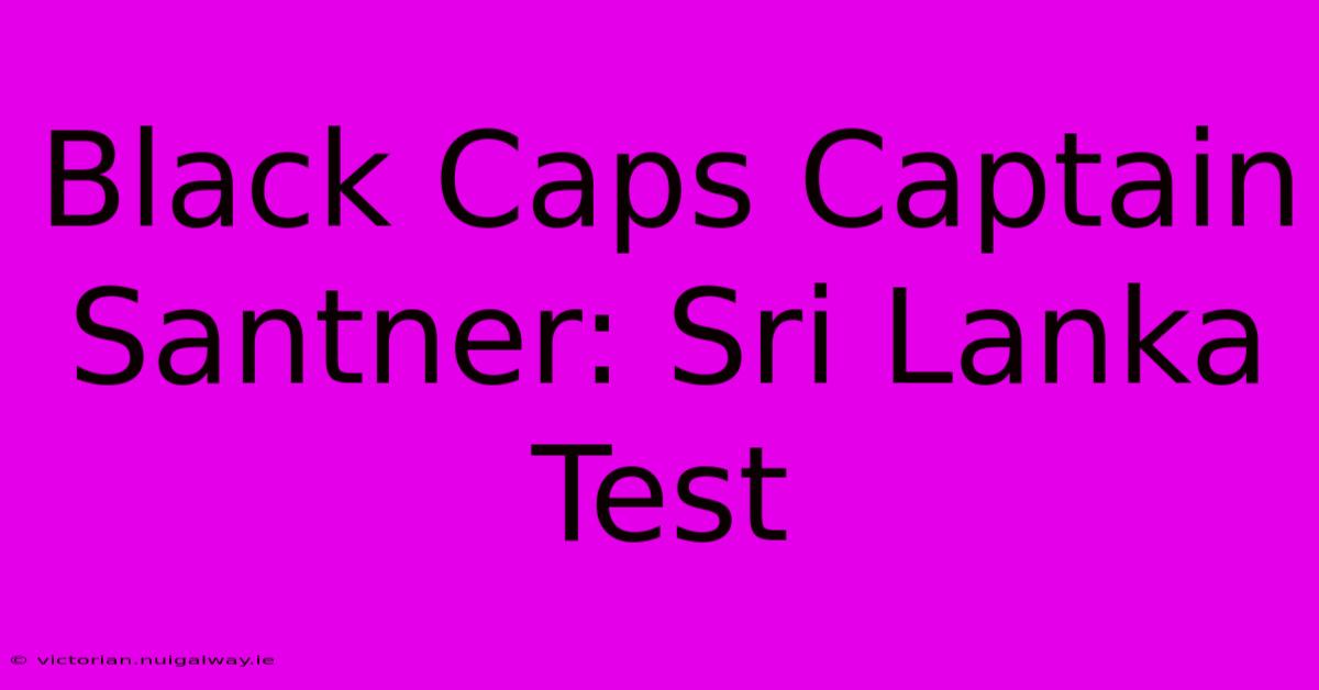 Black Caps Captain Santner: Sri Lanka Test