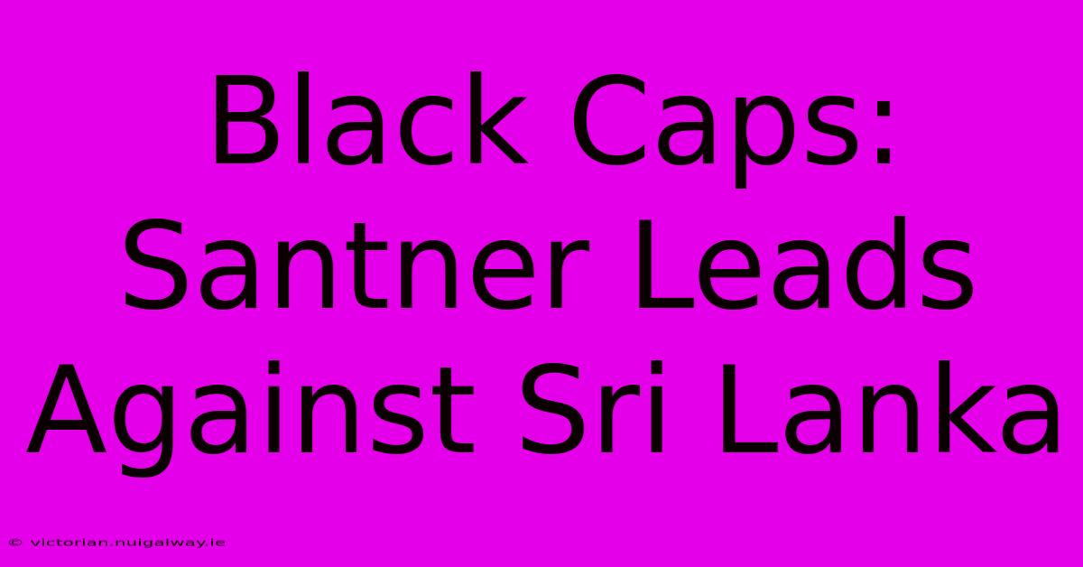 Black Caps: Santner Leads Against Sri Lanka