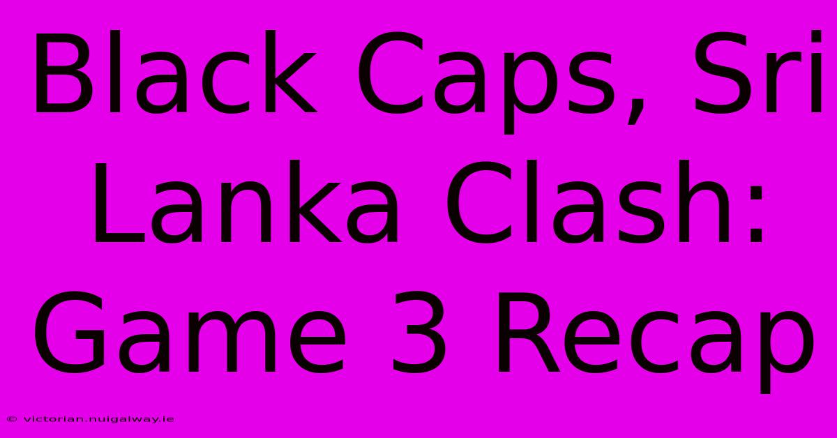 Black Caps, Sri Lanka Clash: Game 3 Recap