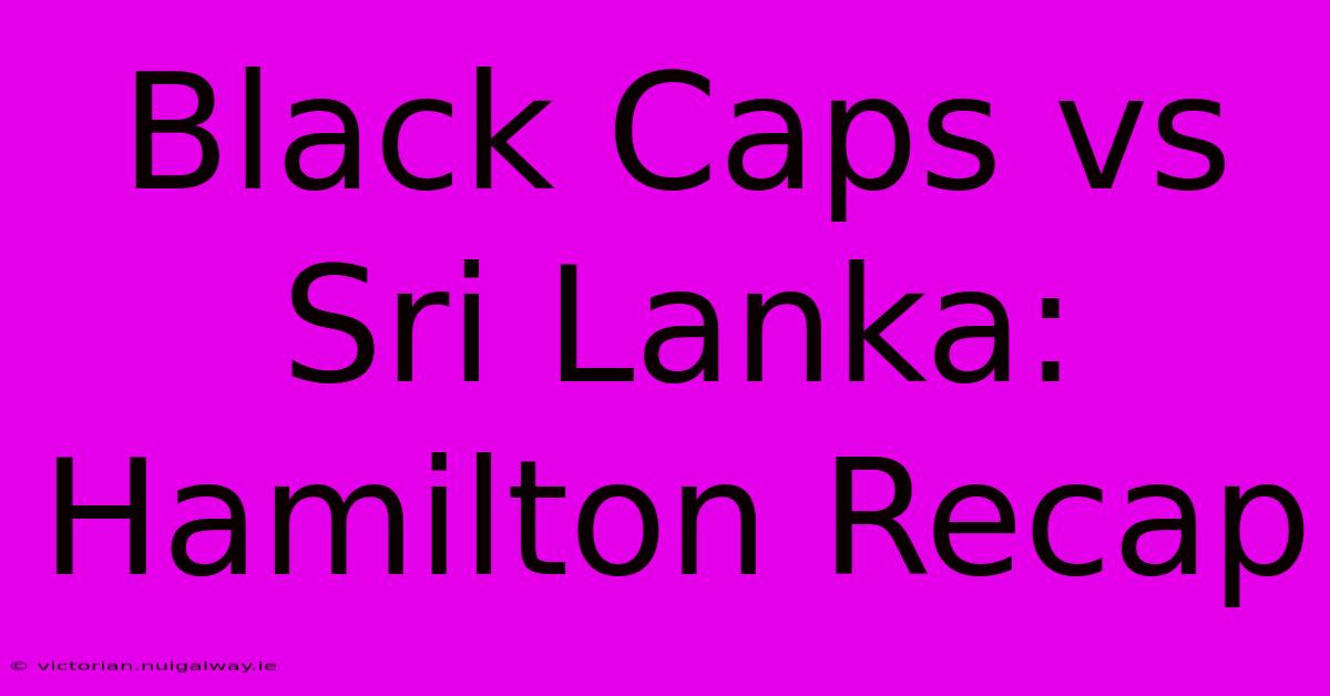 Black Caps Vs Sri Lanka: Hamilton Recap