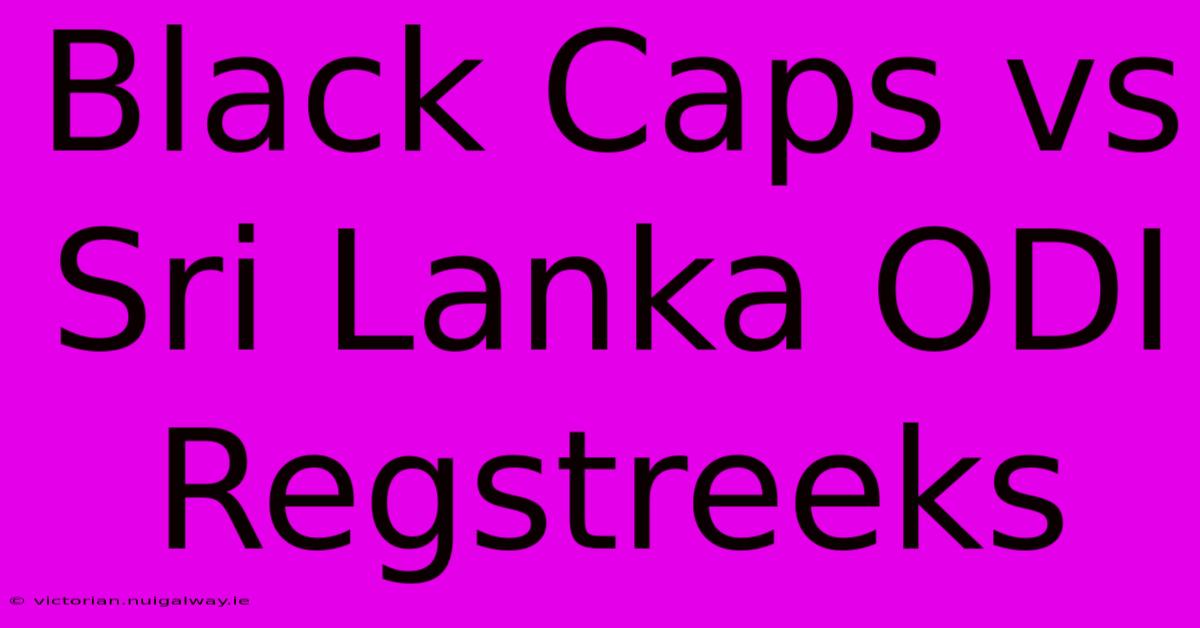 Black Caps Vs Sri Lanka ODI Regstreeks