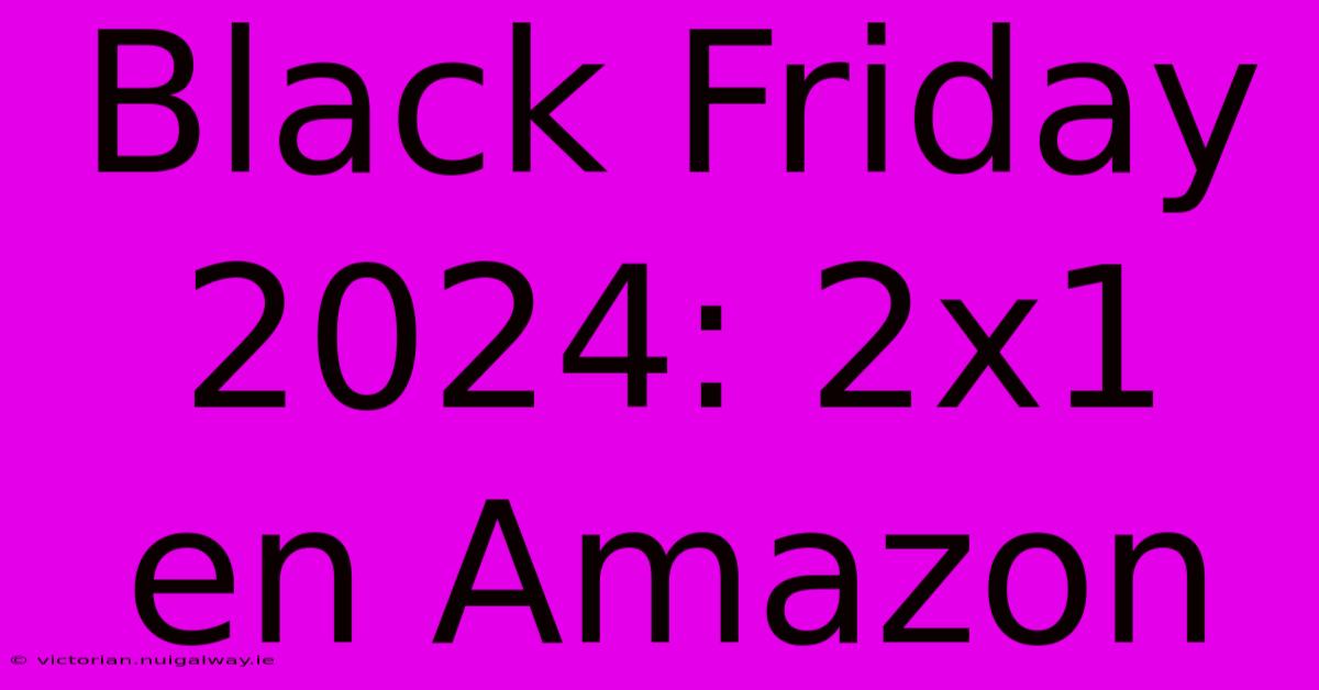 Black Friday 2024: 2x1 En Amazon 