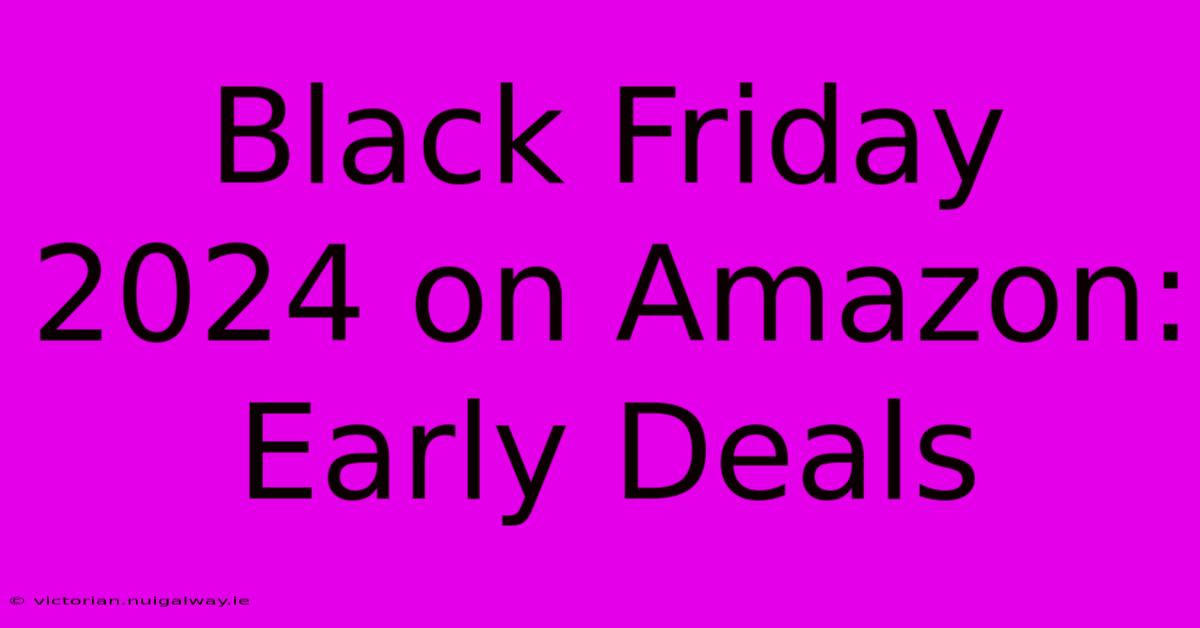 Black Friday 2024 On Amazon: Early Deals