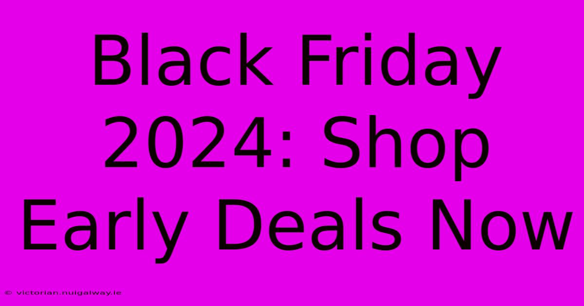 Black Friday 2024: Shop Early Deals Now