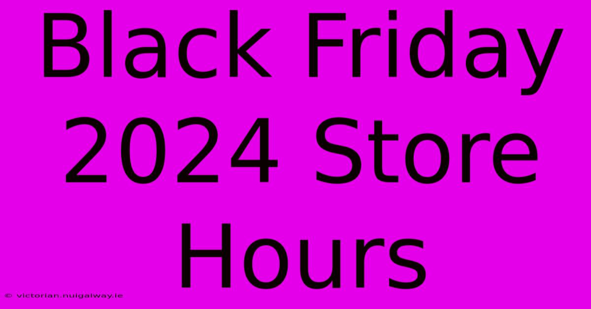 Black Friday 2024 Store Hours