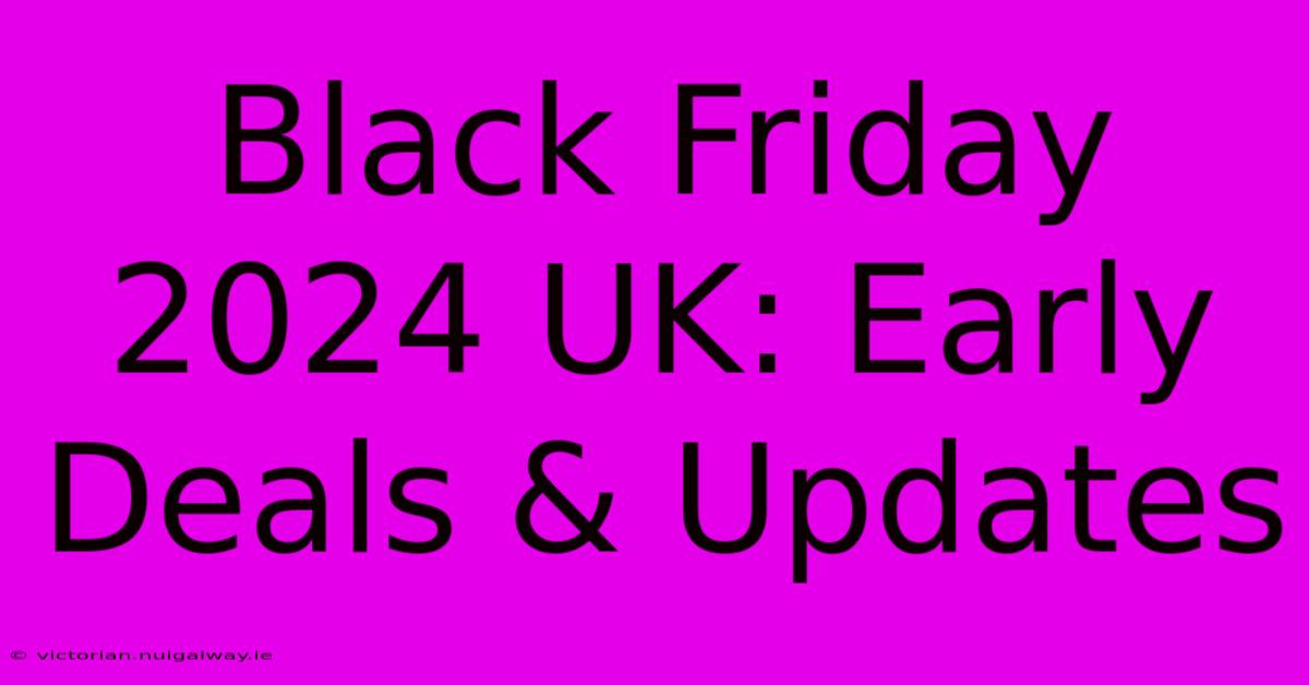 Black Friday 2024 UK: Early Deals & Updates