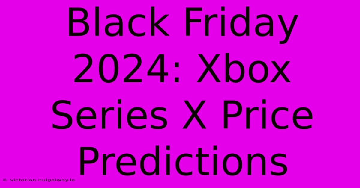 Black Friday 2024: Xbox Series X Price Predictions 