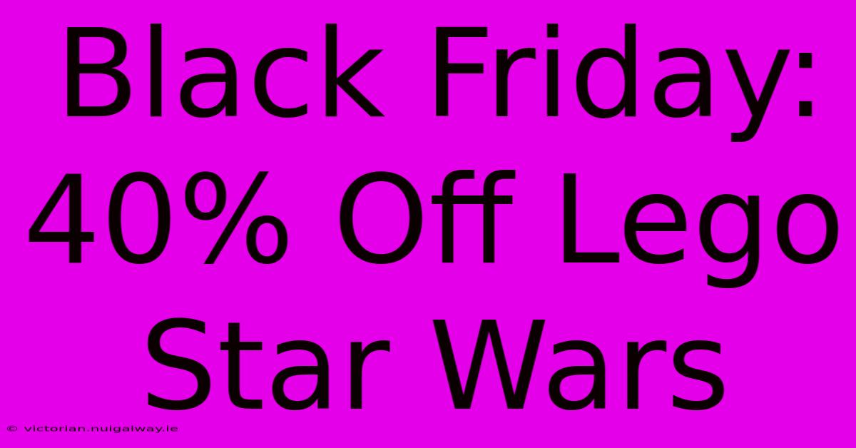 Black Friday: 40% Off Lego Star Wars