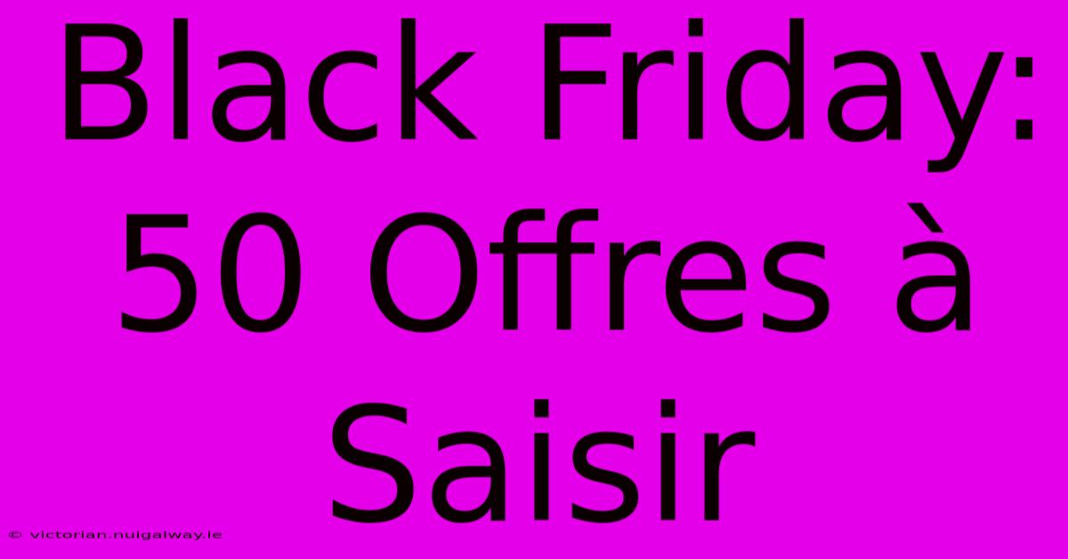 Black Friday: 50 Offres À Saisir