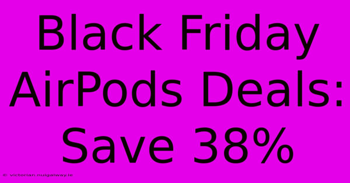 Black Friday AirPods Deals: Save 38%