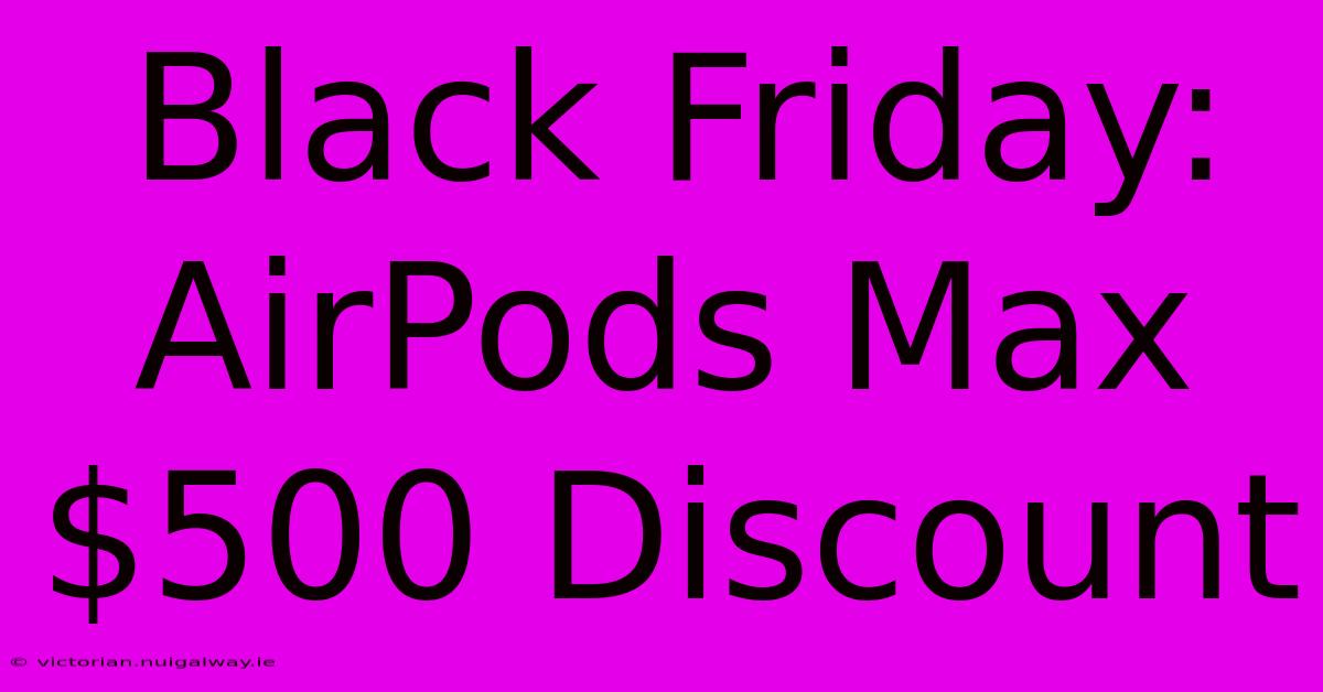 Black Friday: AirPods Max $500 Discount