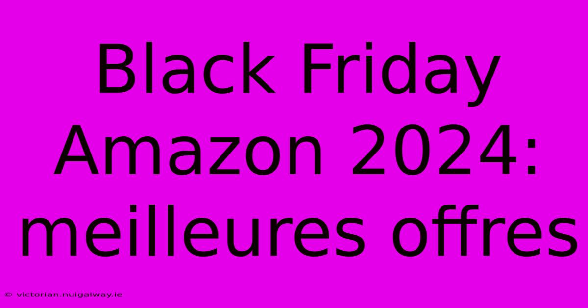 Black Friday Amazon 2024: Meilleures Offres