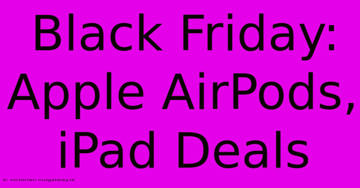 Black Friday: Apple AirPods, IPad Deals