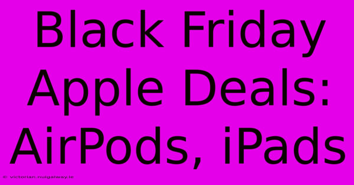 Black Friday Apple Deals: AirPods, IPads