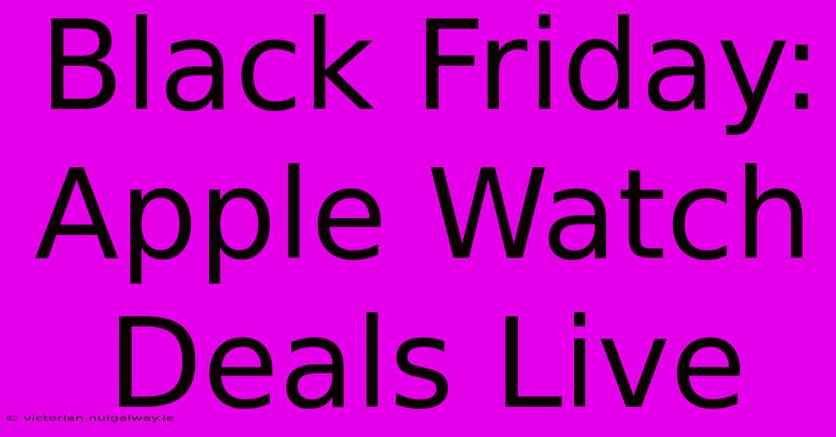 Black Friday: Apple Watch Deals Live